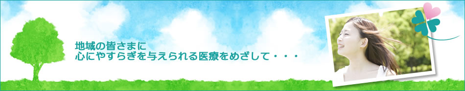 平成25年4月1日開院！地域の皆様に心にやすらぎを与えられる医療をめざして・・・・